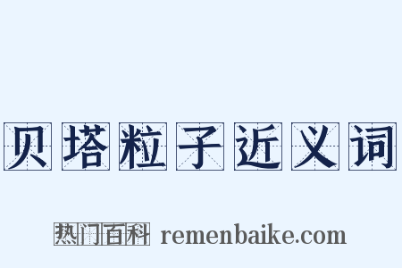 贝塔粒子近义词是什么意思的图片